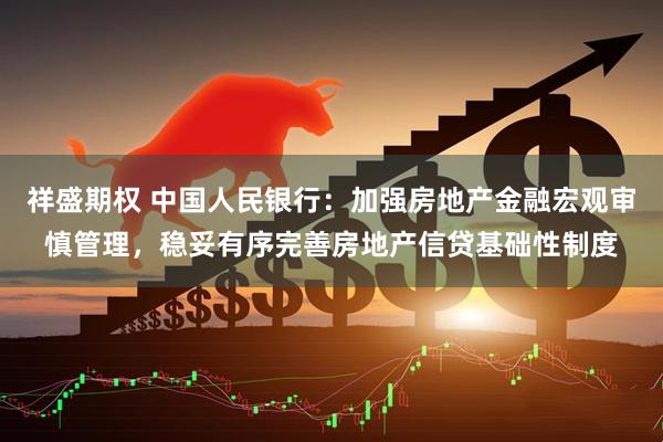 祥盛期权 中国人民银行：加强房地产金融宏观审慎管理，稳妥有序完善房地产信贷基础性制度