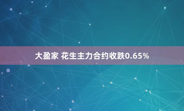 大盈家 花生主力合约收跌0.65%
