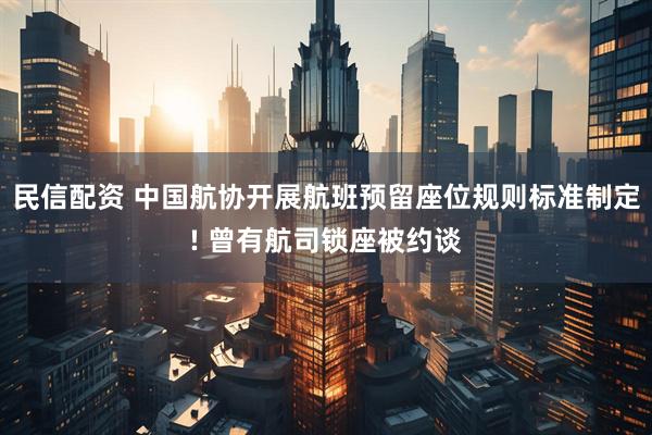 民信配资 中国航协开展航班预留座位规则标准制定! 曾有航司锁座被约谈