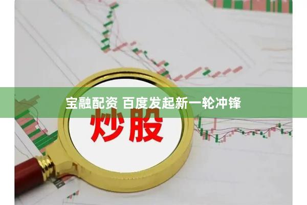 宝融配资 百度发起新一轮冲锋