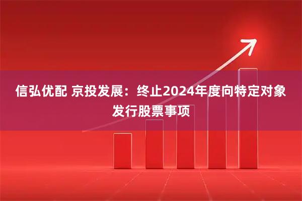 信弘优配 京投发展：终止2024年度向特定对象发行股票事项