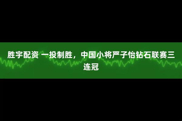胜宇配资 一投制胜，中国小将严子怡钻石联赛三连冠